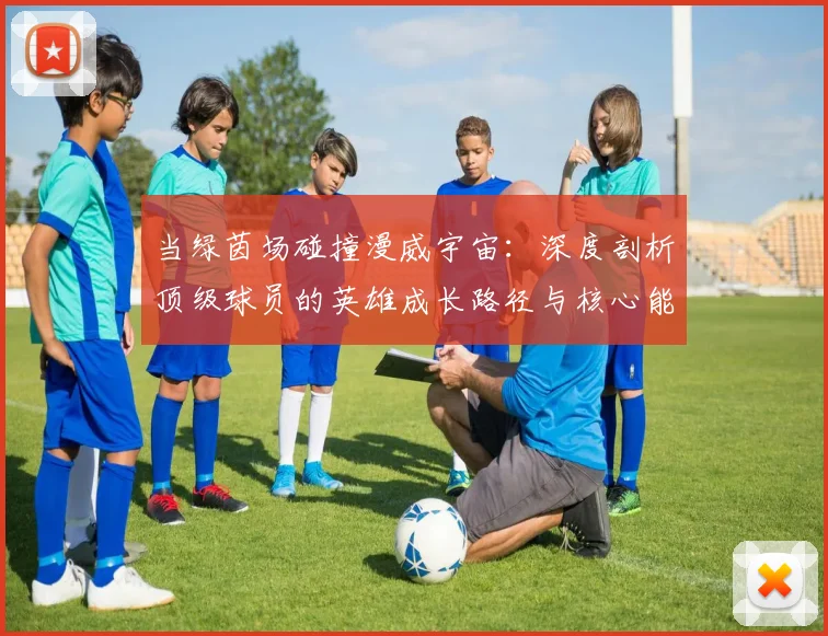 当绿茵场碰撞漫威宇宙：深度剖析顶级球员的英雄成长路径与核心能力