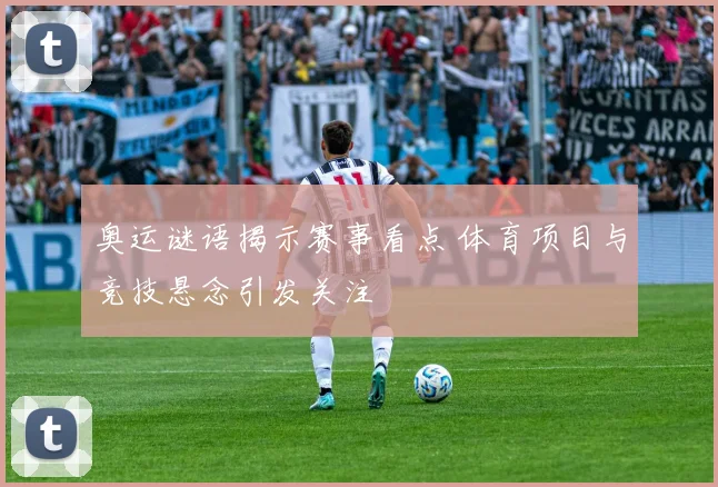 奥运谜语揭示赛事看点 体育项目与竞技悬念引发关注
