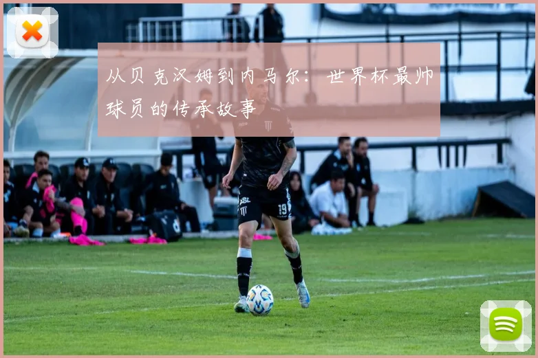从贝克汉姆到内马尔：世界杯最帅球员的传承故事