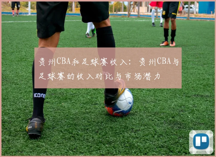 贵州CBA和足球赛收入：贵州CBA与足球赛的收入对比与市场潜力