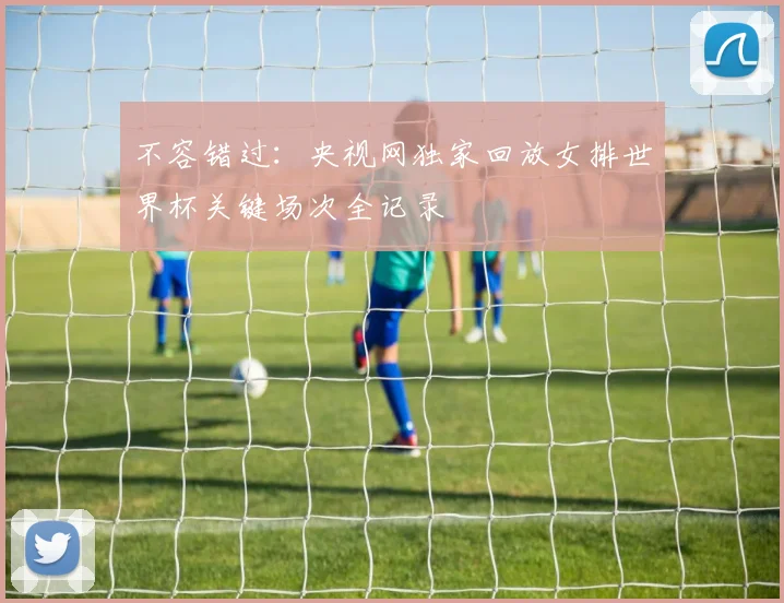 不容错过：央视网独家回放女排世界杯关键场次全记录
