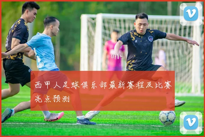 西甲人足球俱乐部最新赛程及比赛亮点预测