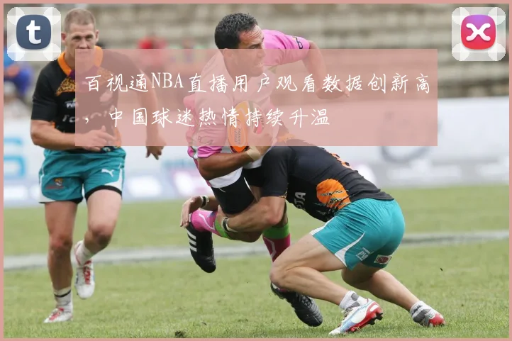 百视通NBA直播用户观看数据创新高，中国球迷热情持续升温